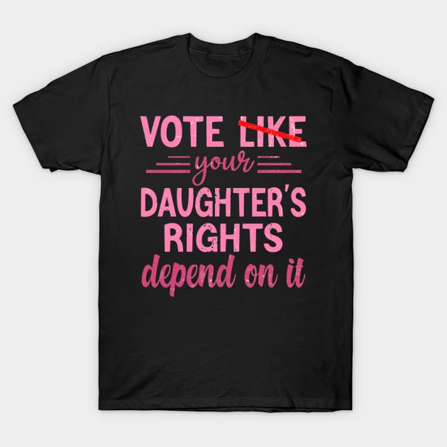 Vote Like Your Daughter’s Rights Depend on It T-Shirt by luna.wxe@gmail.com